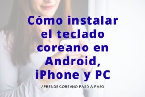 Cómo instalar el teclado coreano en Android, iPhone y PC